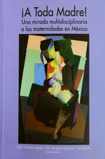 CONJUNTAN MIRADAS SOBRE LAS MATERNIDADES EN MÉXICO EN EL LIBRO ¡A TODA MADRE!