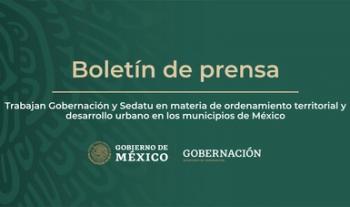 Trabajan Gobernación y Sedatu en materia de ordenamiento territorial y desarrollo urbano en los municipios de México