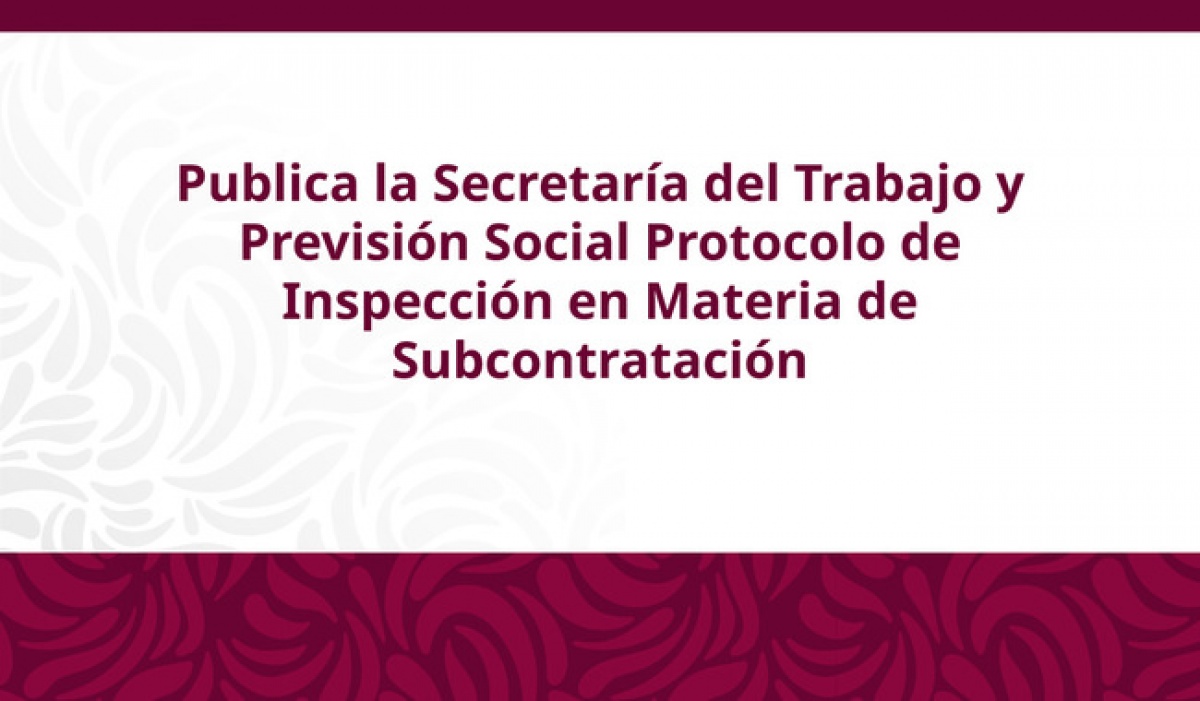 STPS publica nuevo protocolo de inspección para reforzar vigilancia en casos de subcontratación