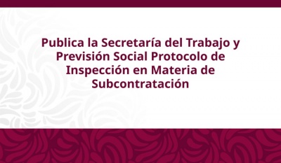 STPS publica nuevo protocolo de inspección para reforzar vigilancia en casos de subcontratación