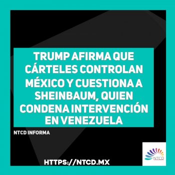 Trump afirma que cárteles controlan México y cuestiona a Sheinbaum, quien condena intervención en Venezuela