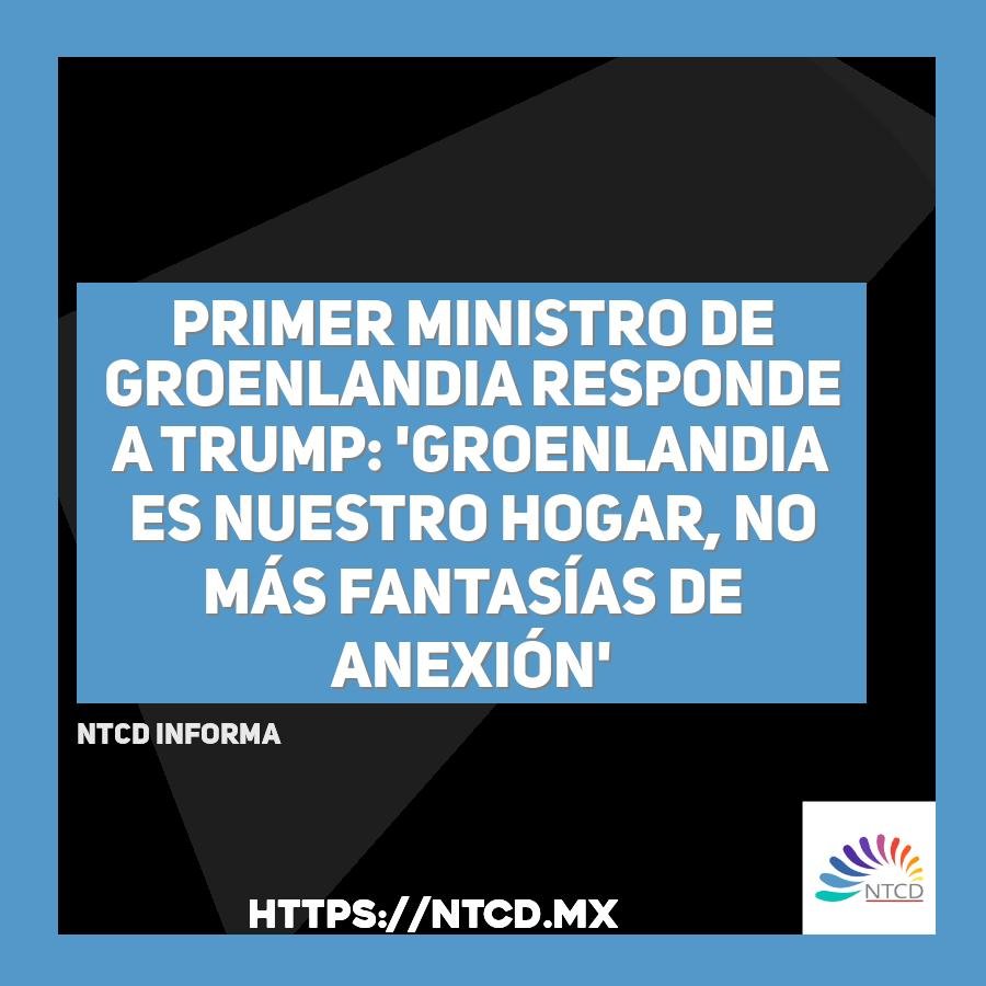 Primer ministro de Groenlandia responde a Trump: 'Groenlandia es nuestro hogar, no m&aacute;s fantas&iacute;as de anexi&oacute;n'