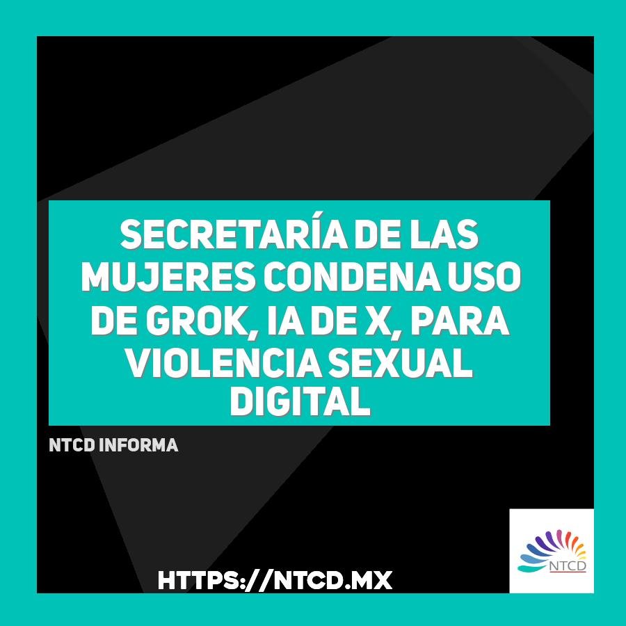 Secretar&iacute;a de las Mujeres condena uso de Grok, IA de X, para violencia sexual digital