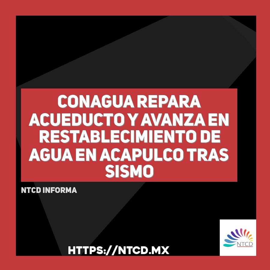 Conagua repara acueducto y avanza en restablecimiento de agua en Acapulco tras sismo