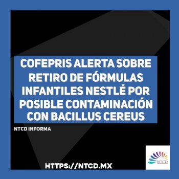 Cofepris alerta sobre retiro de fórmulas infantiles Nestlé por posible contaminación con Bacillus cereus