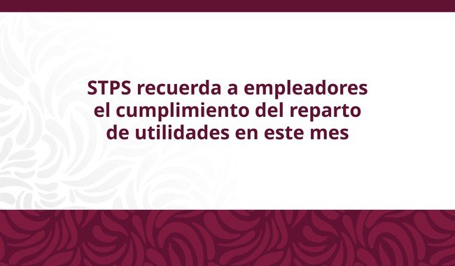 STPS reporta aumento del 150% en reparto de utilidades; suma 259,610 mdp en 2024