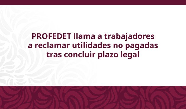 PROFEDET llama a trabajadores sin utilidades a recibir asesoría gratuita