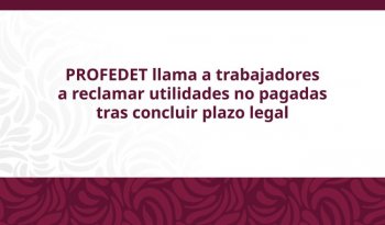 PROFEDET llama a trabajadores sin utilidades a recibir asesoría gratuita