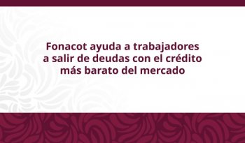 Fonacot ofrece el crédito más barato del mercado para ayudar a trabajadores a salir de deudas