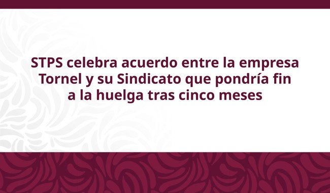 STPS celebra acuerdo para poner fin a huelga en Hulera Tornel; beneficia a mil 51 trabajadores