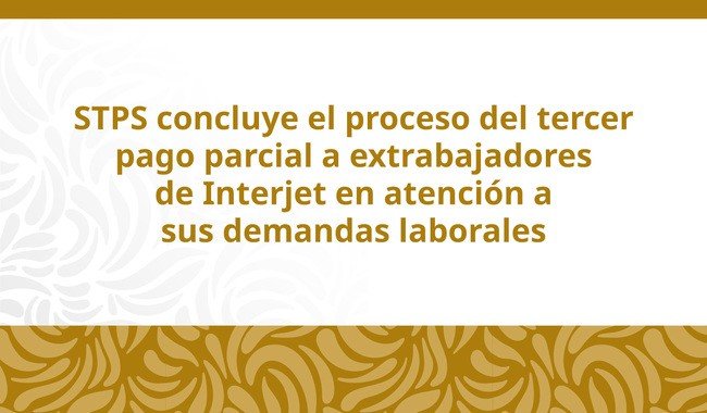 Gobierno concluye tercera entrega de pagos a 4 mil extrabajadores de Interjet
