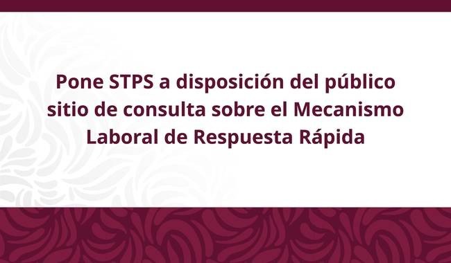 STPS abre sitio público para consultar casos del Mecanismo Laboral de Respuesta Rápida del T-MEC