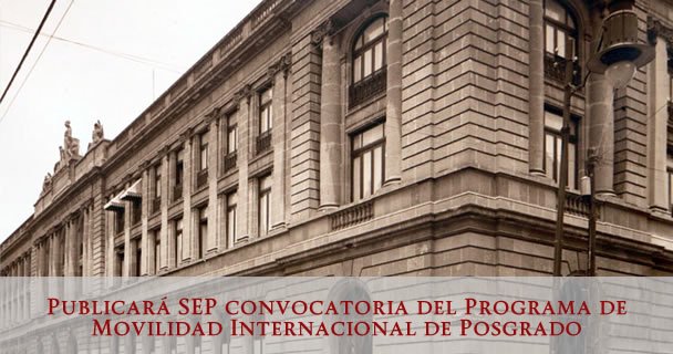 PUBLICARÁ SEP CONVOCATORIA DEL PROGRAMA DE MOVILIDAD INTERNACIONAL DE POSGRADO