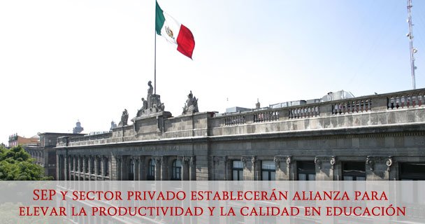 SEP Y SECTOR PRIVADO ESTABLECERÁN ALIANZA PARA ELEVAR LA PRODUCTIVIDAD Y LA CALIDAD EN EDUCACIÓN