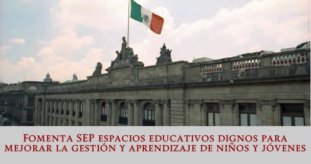 FOMENTA SEP ESPACIOS EDUCATIVOS DIGNOS PARA MEJORAR LA GESTIÓN Y APRENDIZAJE DE NIÑOS Y JÓVENES