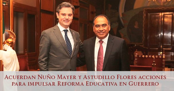 ACUERDAN NUÑO MAYER Y ASTUDILLO FLORES ACCIONES PARA IMPULSAR REFORMA EDUCATIVA EN GUERRERO