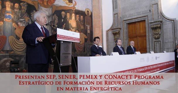 PRESENTAN SEP, SENER, PEMEX Y CONACYT PROGRAMA ESTRATÉGICO DE FORMACIÓN DE RECURSOS HUMANOS EN MATERIA ENERGÉTICA